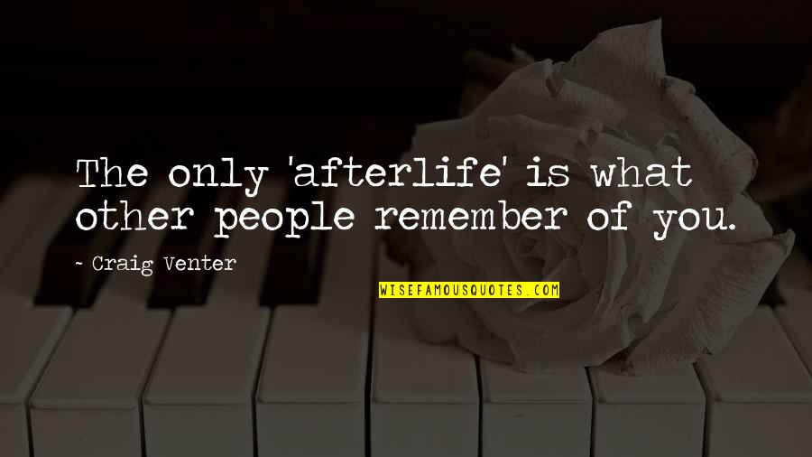 What People Remember Quotes By Craig Venter: The only 'afterlife' is what other people remember What People Remember Quotes By Craig Venter: The only 'afterlife' is what other people remember