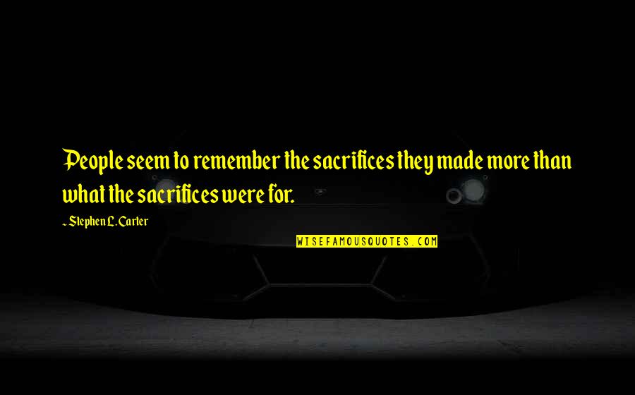 What People Remember Quotes By Stephen L. Carter: People seem to remember the sacrifices they made What People Remember Quotes By Stephen L. Carter: People seem to remember the sacrifices they made