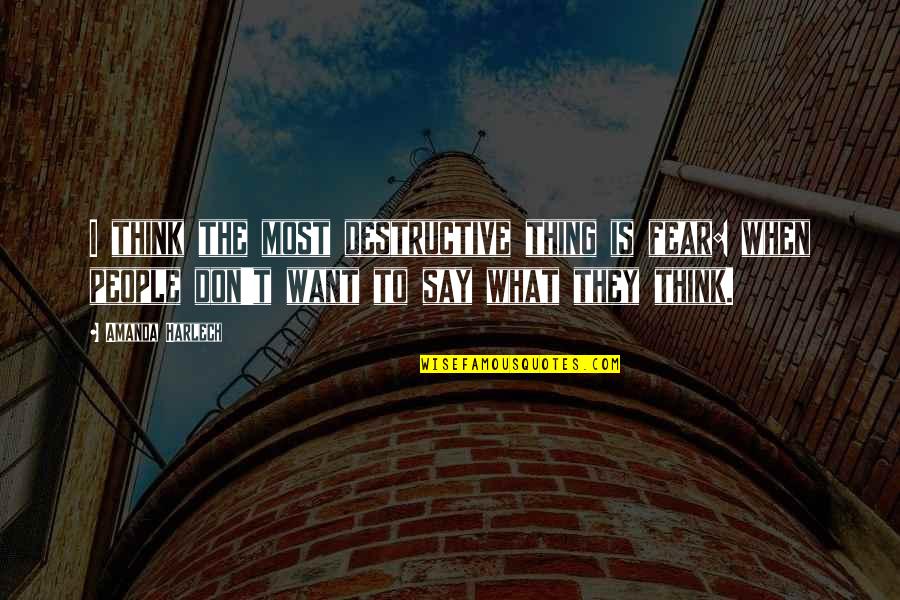 What People Say Or Think Quotes By Amanda Harlech: I think the most destructive thing is fear: What People Say Or Think Quotes By Amanda Harlech: I think the most destructive thing is fear: