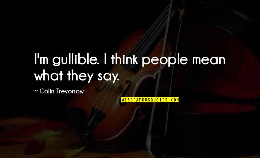 What People Say Or Think Quotes By Colin Trevorrow: I'm gullible. I think people mean what they What People Say Or Think Quotes By Colin Trevorrow: I'm gullible. I think people mean what they