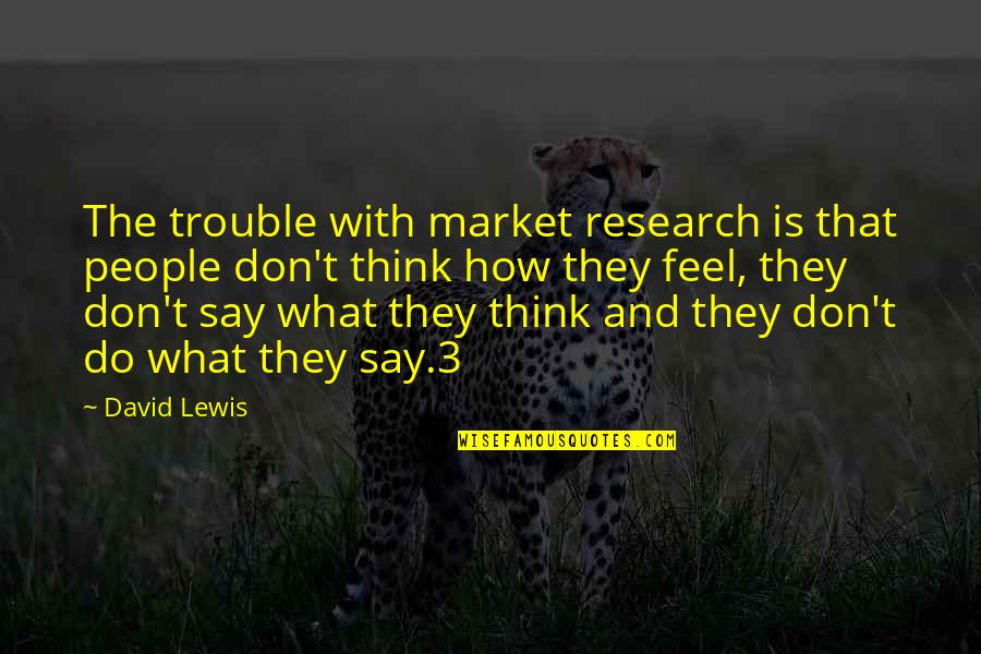 What People Say Or Think Quotes By David Lewis: The trouble with market research is that people