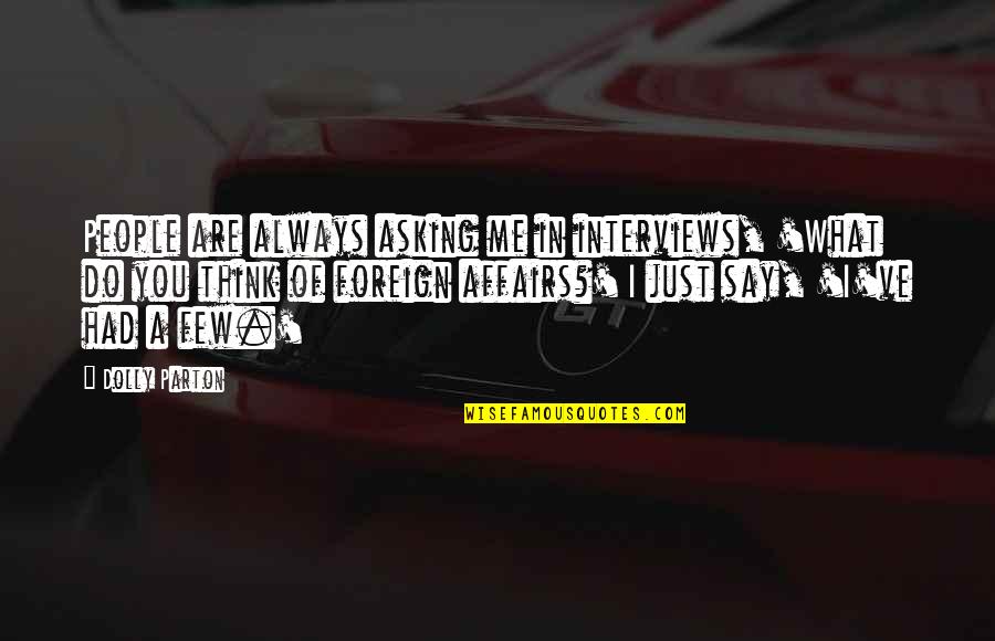 What People Say Or Think Quotes By Dolly Parton: People are always asking me in interviews, 'What What People Say Or Think Quotes By Dolly Parton: People are always asking me in interviews, 'What