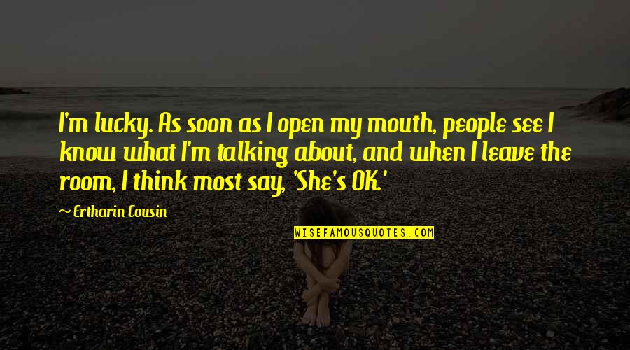 What People Say Or Think Quotes By Ertharin Cousin: I'm lucky. As soon as I open my What People Say Or Think Quotes By Ertharin Cousin: I'm lucky. As soon as I open my