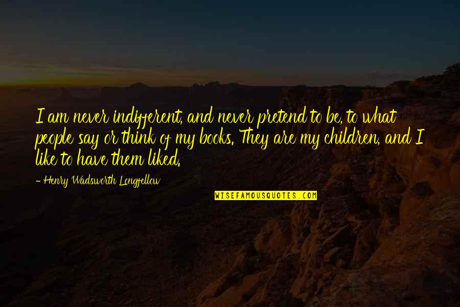 What People Say Or Think Quotes By Henry Wadsworth Longfellow: I am never indifferent, and never pretend to