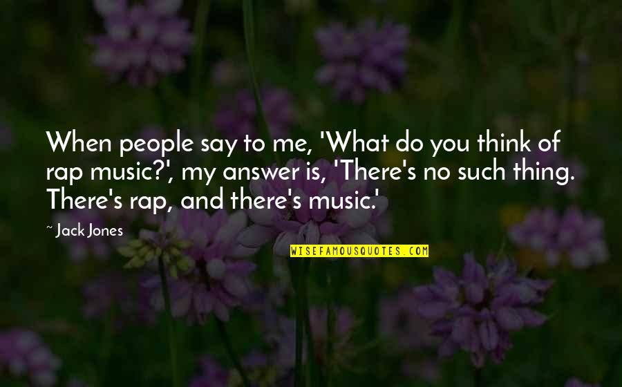 What People Say Or Think Quotes By Jack Jones: When people say to me, 'What do you What People Say Or Think Quotes By Jack Jones: When people say to me, 'What do you