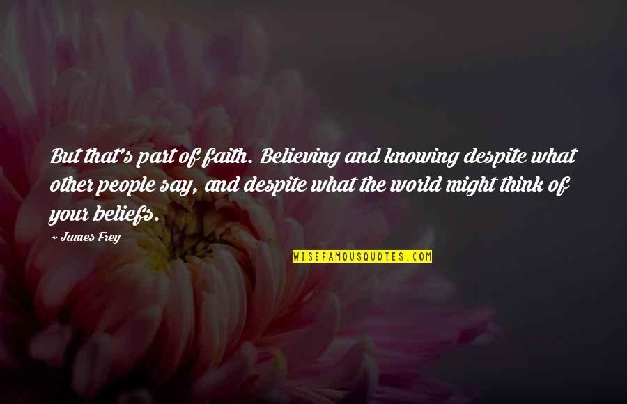 What People Say Or Think Quotes By James Frey: But that's part of faith. Believing and knowing What People Say Or Think Quotes By James Frey: But that's part of faith. Believing and knowing