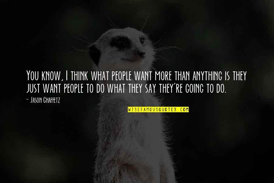 What People Say Or Think Quotes By Jason Chaffetz: You know, I think what people want more What People Say Or Think Quotes By Jason Chaffetz: You know, I think what people want more