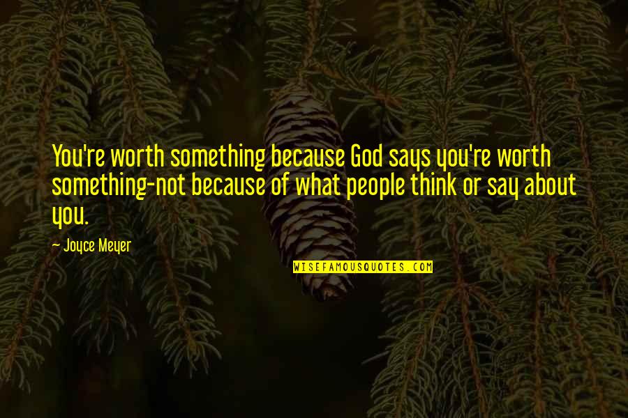 What People Say Or Think Quotes By Joyce Meyer: You're worth something because God says you're worth