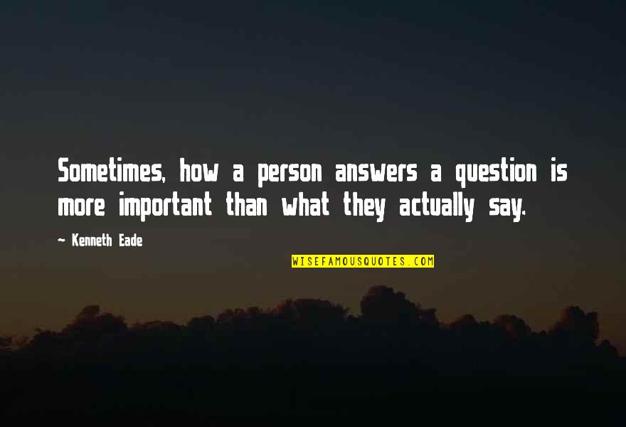 What People Say Or Think Quotes By Kenneth Eade: Sometimes, how a person answers a question is