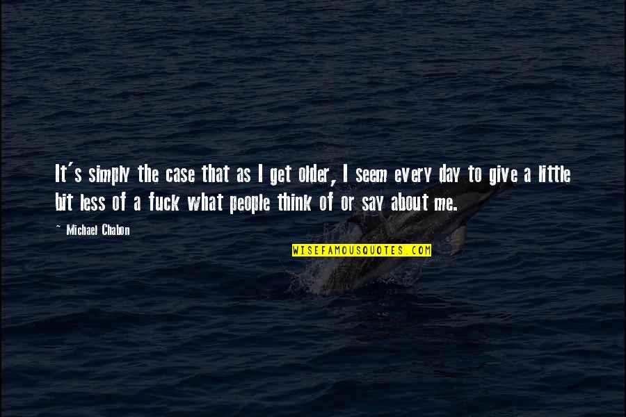 What People Say Or Think Quotes By Michael Chabon: It's simply the case that as I get What People Say Or Think Quotes By Michael Chabon: It's simply the case that as I get