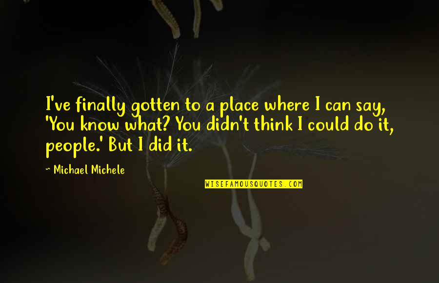 What People Say Or Think Quotes By Michael Michele: I've finally gotten to a place where I