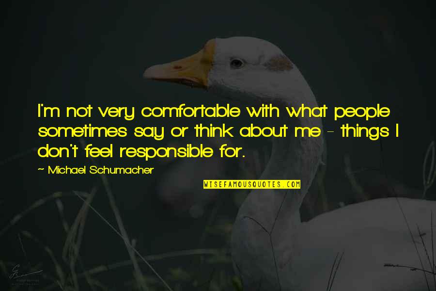 What People Say Or Think Quotes By Michael Schumacher: I'm not very comfortable with what people sometimes What People Say Or Think Quotes By Michael Schumacher: I'm not very comfortable with what people sometimes