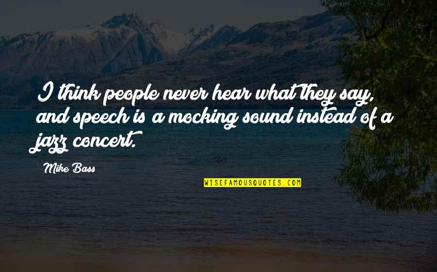 What People Say Or Think Quotes By Mike Bass: I think people never hear what they say,