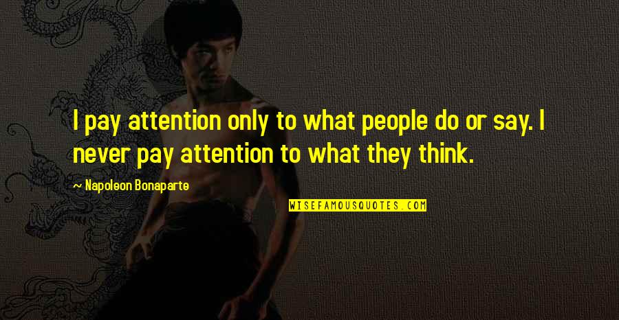 What People Say Or Think Quotes By Napoleon Bonaparte: I pay attention only to what people do What People Say Or Think Quotes By Napoleon Bonaparte: I pay attention only to what people do