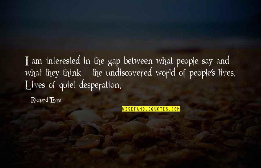 What People Say Or Think Quotes By Richard Eyre: I am interested in the gap between what What People Say Or Think Quotes By Richard Eyre: I am interested in the gap between what