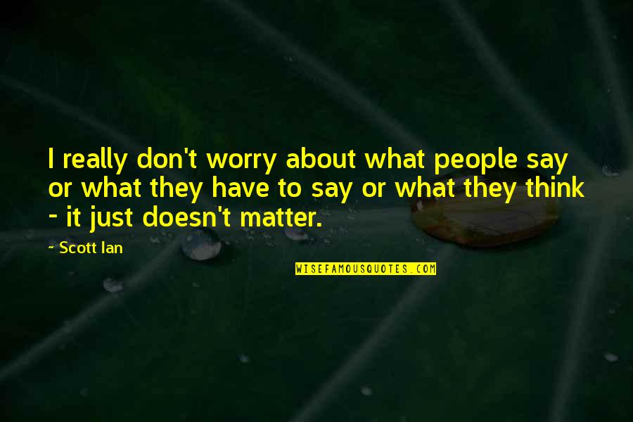 What People Say Or Think Quotes By Scott Ian: I really don't worry about what people say What People Say Or Think Quotes By Scott Ian: I really don't worry about what people say