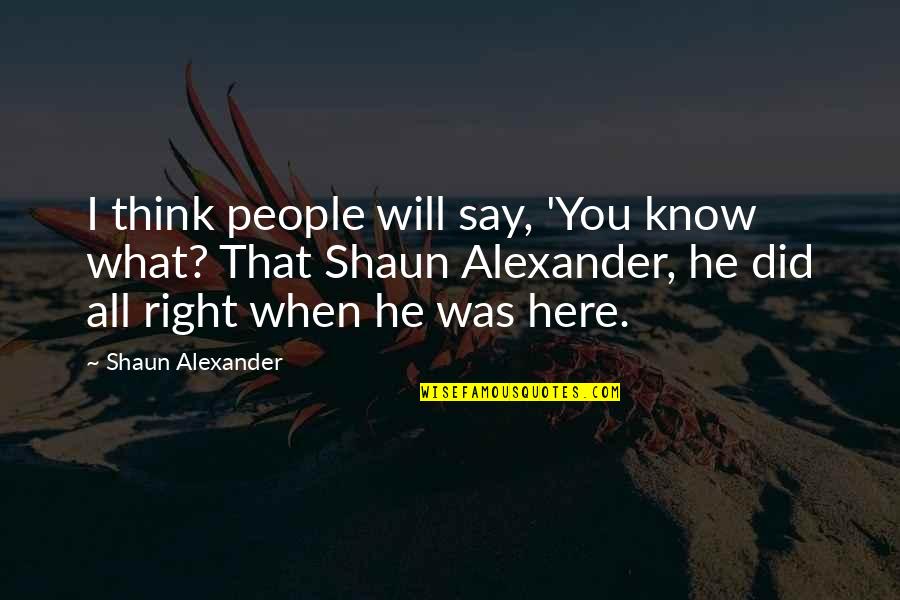 What People Say Or Think Quotes By Shaun Alexander: I think people will say, 'You know what?