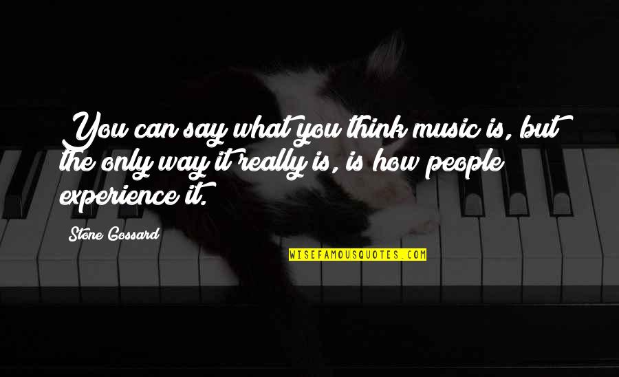 What People Say Or Think Quotes By Stone Gossard: You can say what you think music is,