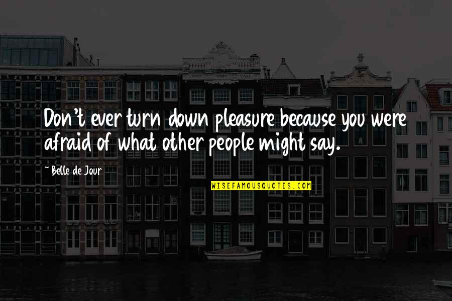 What People Say Quotes By Belle De Jour: Don't ever turn down pleasure because you were
