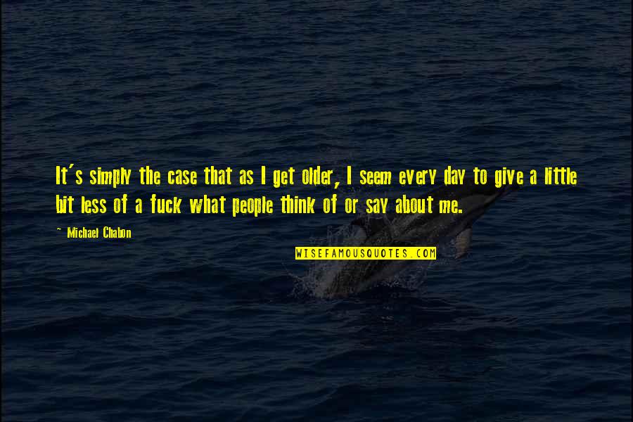 What People Say Quotes By Michael Chabon: It's simply the case that as I get