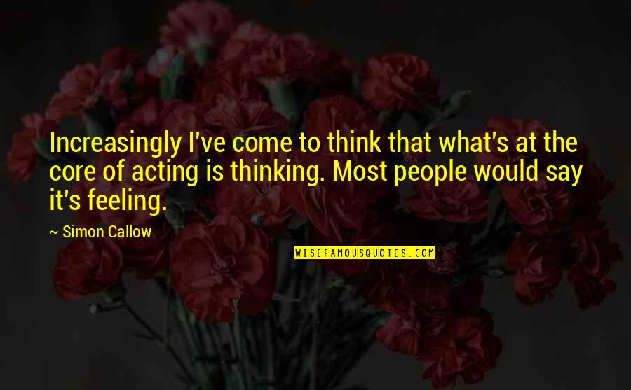 What People Say Quotes By Simon Callow: Increasingly I've come to think that what's at