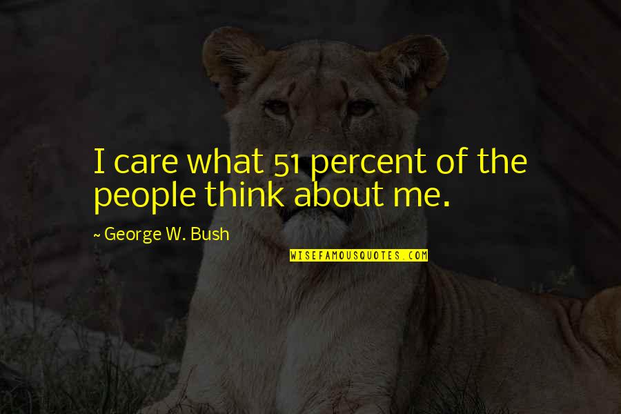 What People Think About Me Quotes By George W. Bush: I care what 51 percent of the people