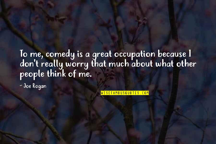 What People Think About Me Quotes By Joe Rogan: To me, comedy is a great occupation because