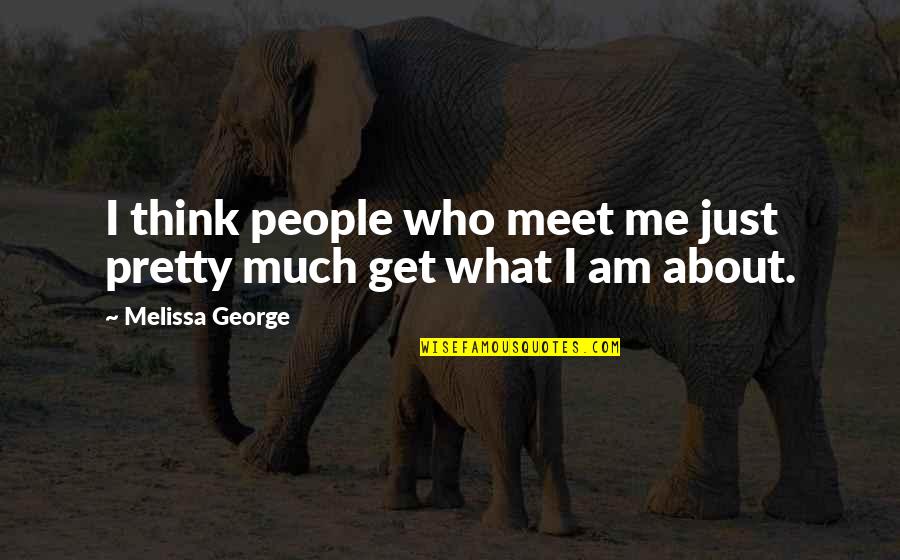 What People Think About Me Quotes By Melissa George: I think people who meet me just pretty