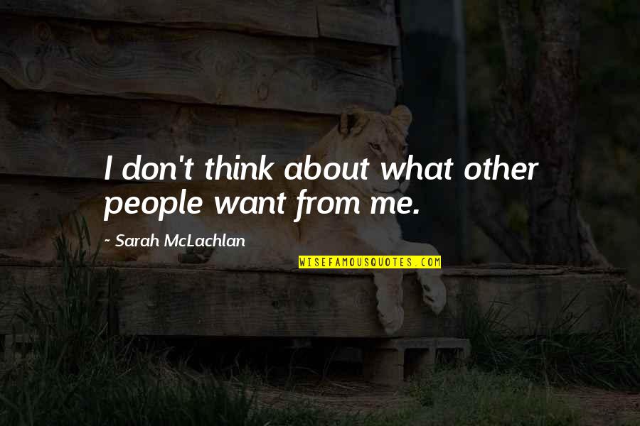 What People Think About Me Quotes By Sarah McLachlan: I don't think about what other people want