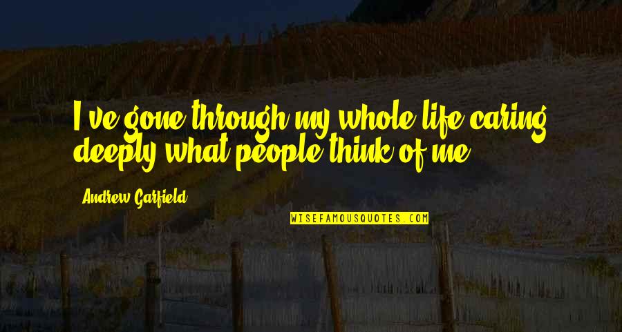 What People Think Of Me Quotes By Andrew Garfield: I've gone through my whole life caring deeply