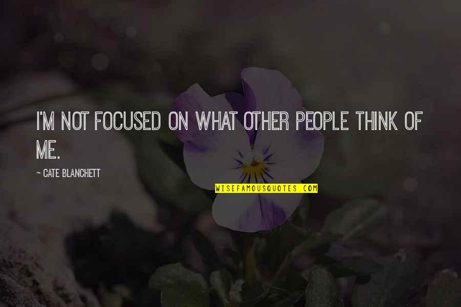 What People Think Of Me Quotes By Cate Blanchett: I'm not focused on what other people think