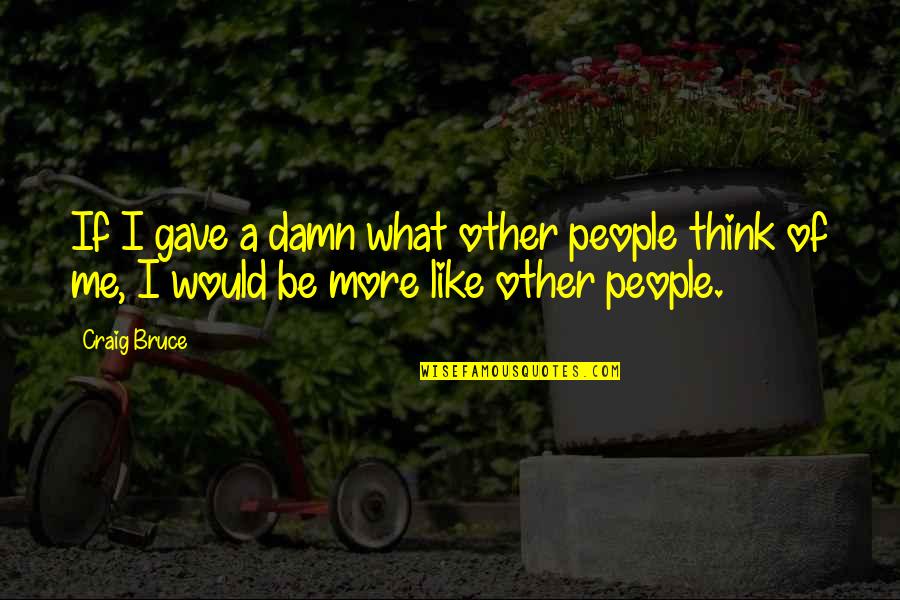 What People Think Of Me Quotes By Craig Bruce: If I gave a damn what other people