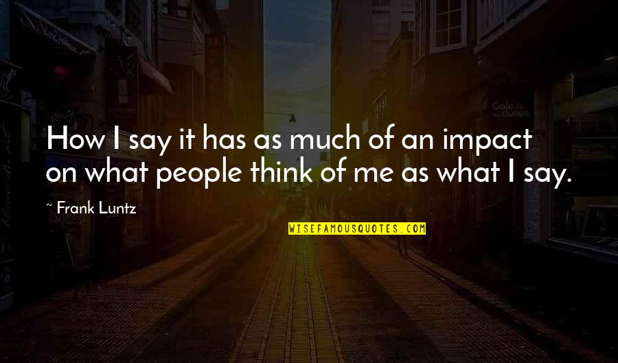 What People Think Of Me Quotes By Frank Luntz: How I say it has as much of