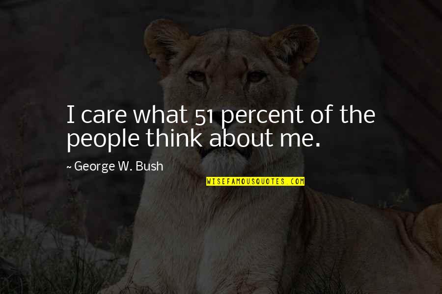 What People Think Of Me Quotes By George W. Bush: I care what 51 percent of the people