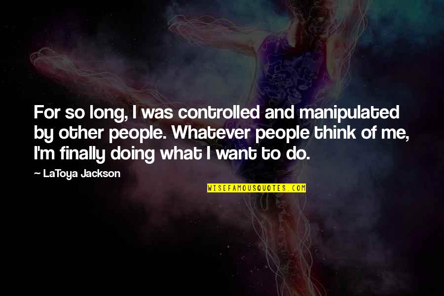 What People Think Of Me Quotes By LaToya Jackson: For so long, I was controlled and manipulated