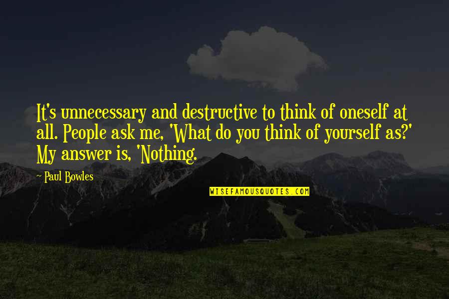 What People Think Of Me Quotes By Paul Bowles: It's unnecessary and destructive to think of oneself