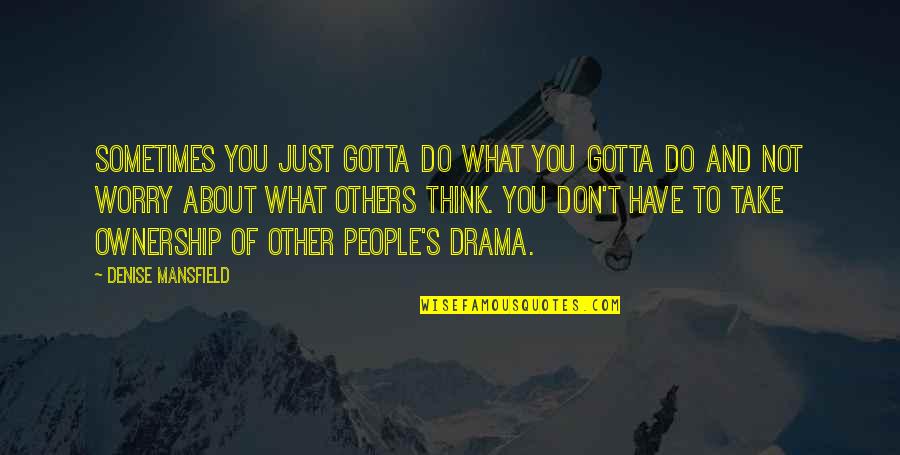 What People Think Of Others Quotes By Denise Mansfield: Sometimes you just gotta do what you gotta What People Think Of Others Quotes By Denise Mansfield: Sometimes you just gotta do what you gotta