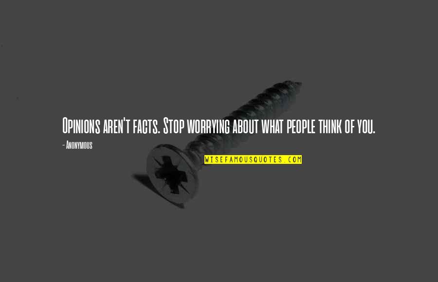 What People Think Of You Quotes By Anonymous: Opinions aren't facts. Stop worrying about what people