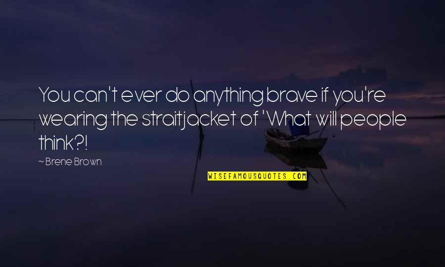 What People Think Of You Quotes By Brene Brown: You can't ever do anything brave if you're