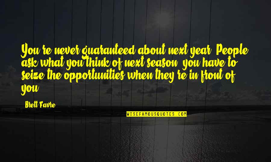 What People Think Of You Quotes By Brett Favre: You're never guaranteed about next year. People ask