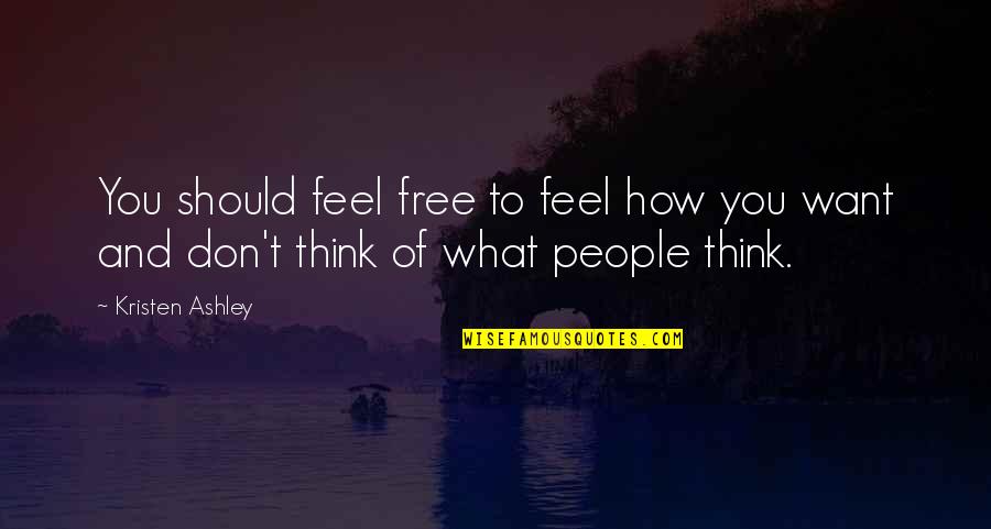 What People Think Of You Quotes By Kristen Ashley: You should feel free to feel how you