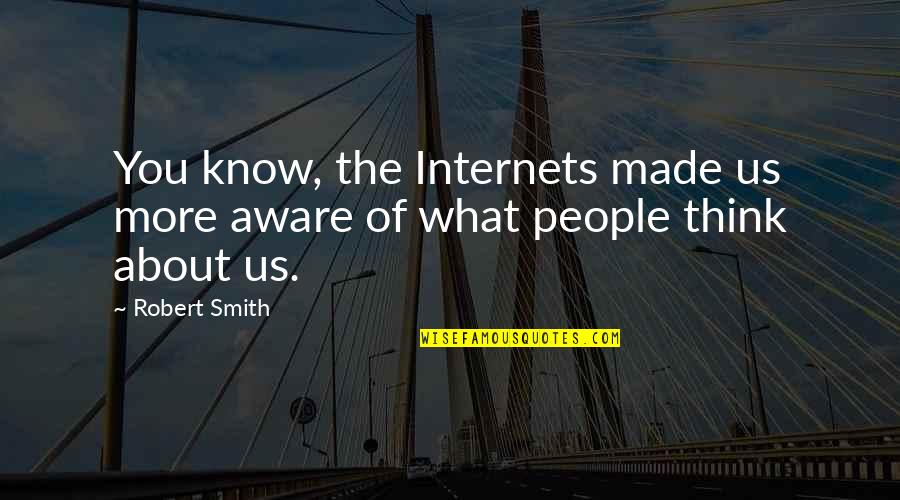 What People Think Of You Quotes By Robert Smith: You know, the Internets made us more aware