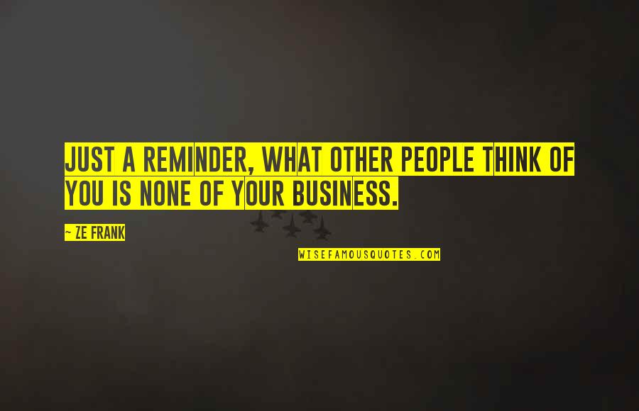 What People Think Of You Quotes By Ze Frank: Just a reminder, what other people think of