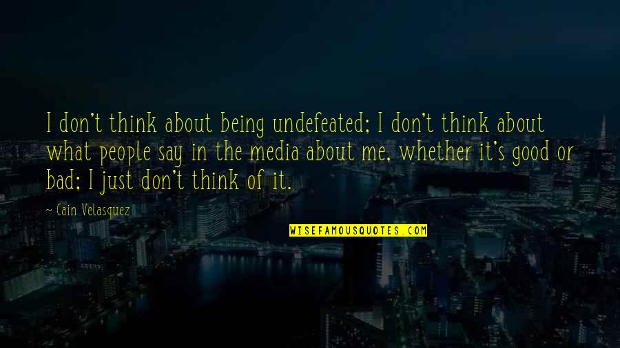 What People Think Quotes By Cain Velasquez: I don't think about being undefeated; I don't What People Think Quotes By Cain Velasquez: I don't think about being undefeated; I don't