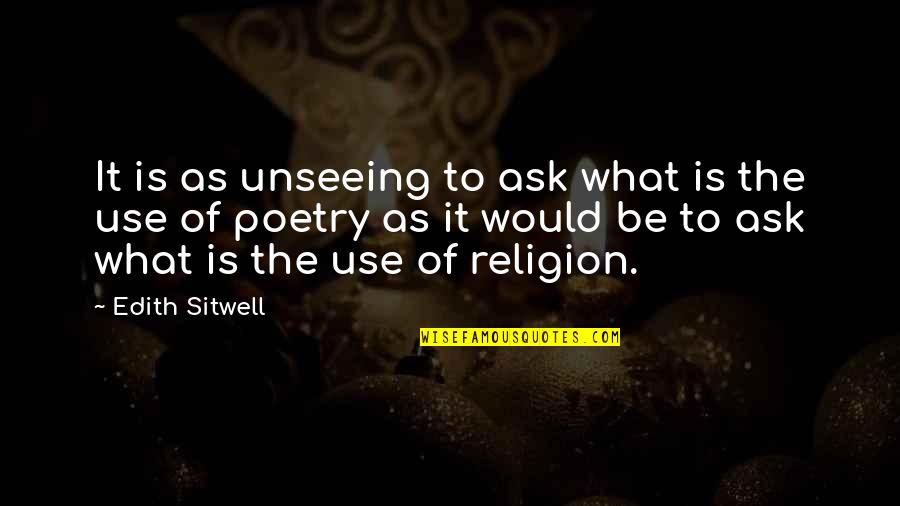 What Poetry Is Quotes By Edith Sitwell: It is as unseeing to ask what is