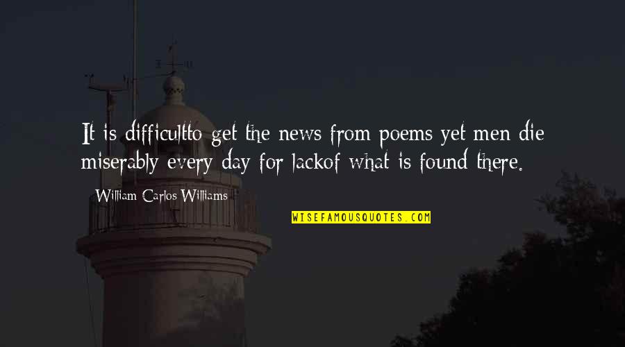 What Poetry Is Quotes By William Carlos Williams: It is difficultto get the news from poems