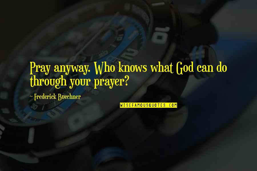 What Prayer Can Do Quotes By Frederick Buechner: Pray anyway. Who knows what God can do