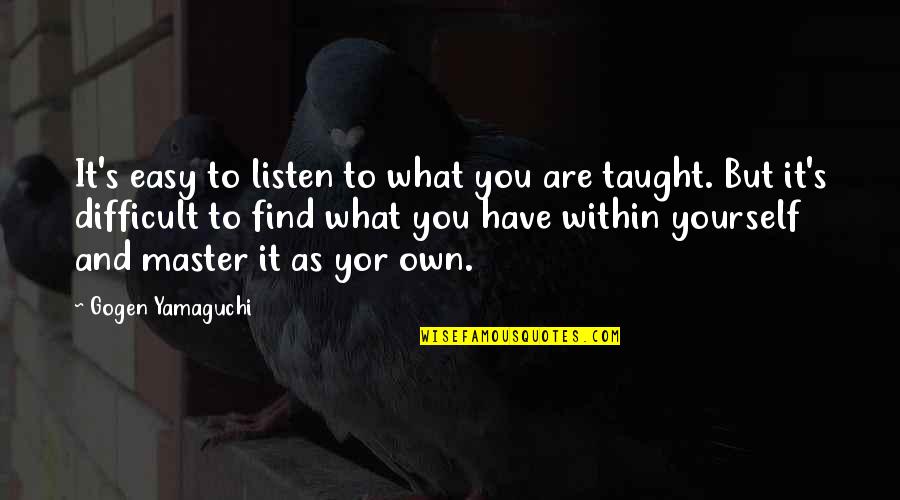 What Quotes By Gogen Yamaguchi: It's easy to listen to what you are