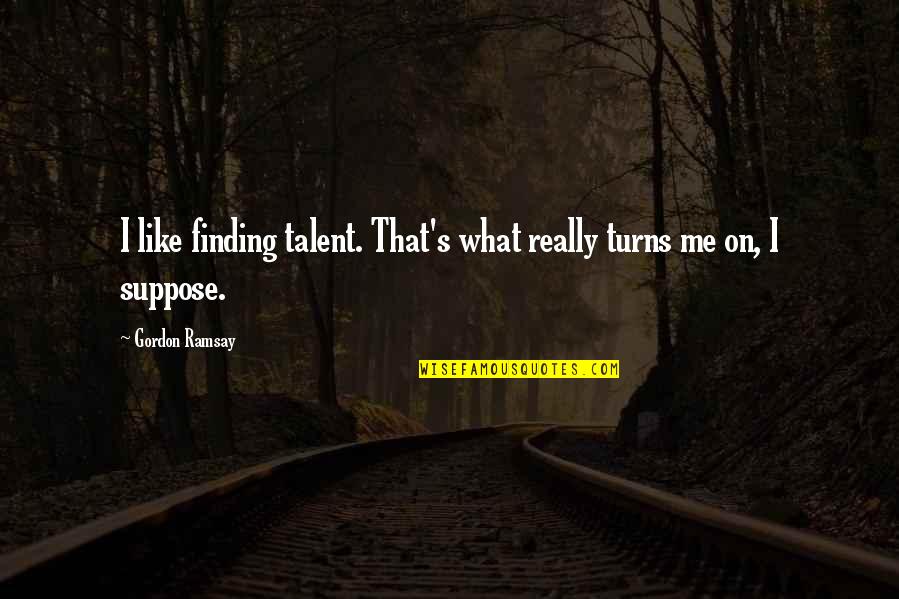 What Really Turns Me On Quotes By Gordon Ramsay: I like finding talent. That's what really turns