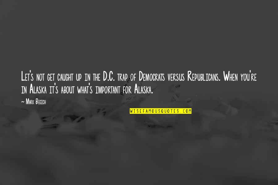 What S Important Quotes By Mark Begich: Let's not get caught up in the D.C.